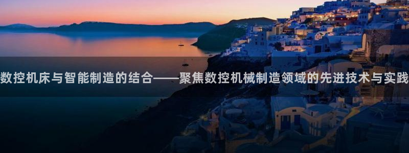 天辰娱乐彩票：数控机床与智能制造的结合——聚焦数控机械制造领域的先进技术与实践