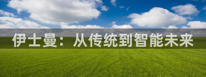 天辰娱乐1996：伊士曼：从传统到智能未来