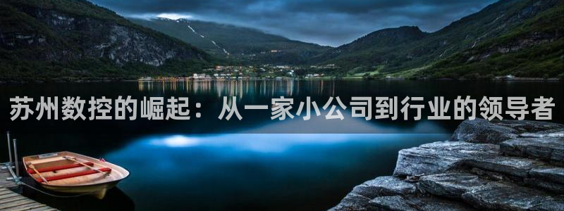 菲律宾天辰娱乐：苏州数控的崛起：从一家小公司到行业的领导者