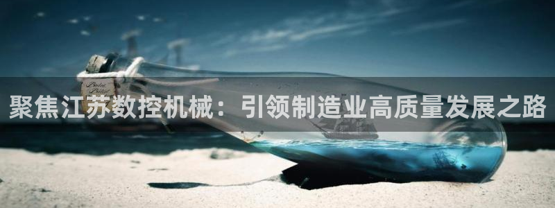 天辰娱乐招商：聚焦江苏数控机械：引领制造业高质量发展之路