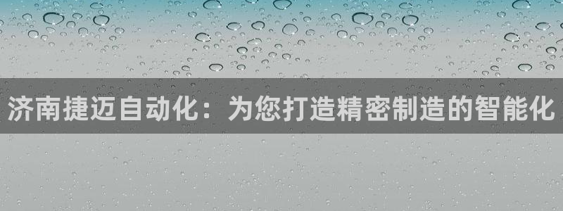 天辰娱乐44616：济南捷迈自动化：为您打造精密制造的智能化