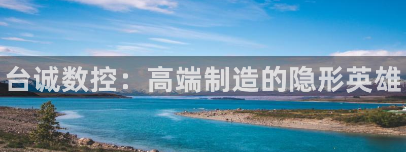 天辰娱乐公司：台诚数控：高端制造的隐形英雄